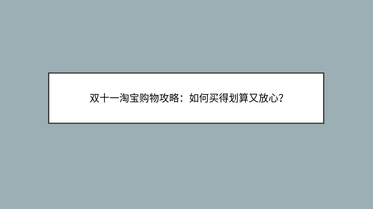 双十一淘宝购物攻略：如何买得划算又放心？