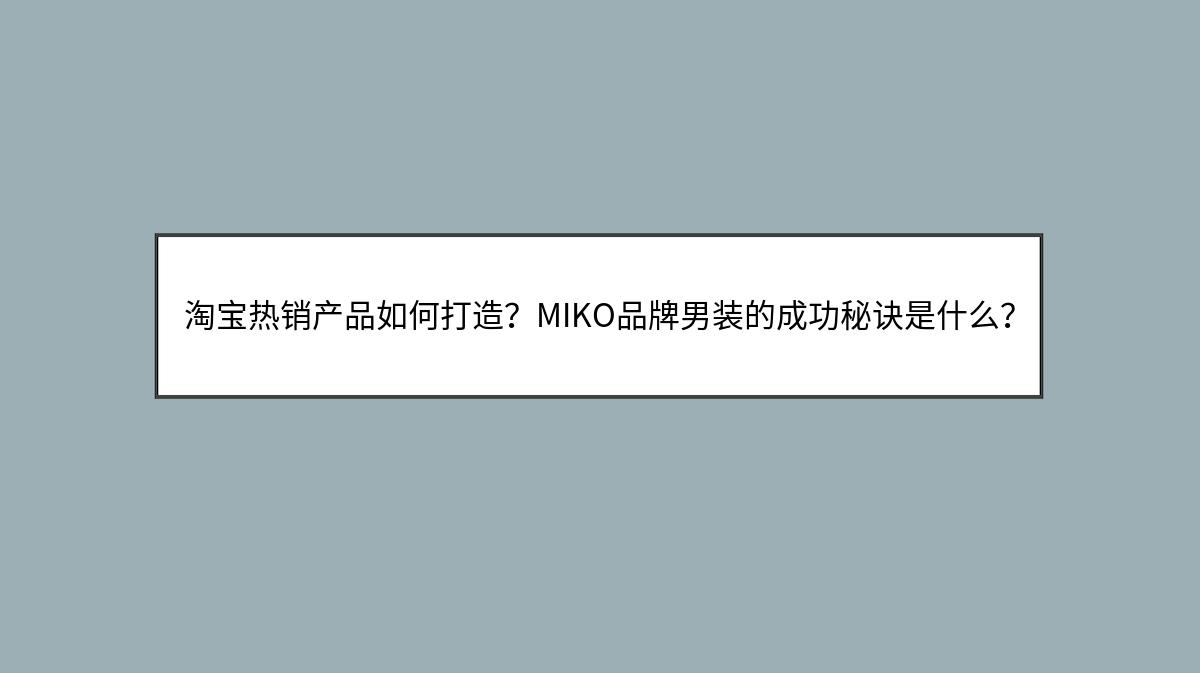 淘宝热销产品如何打造？MIKO品牌男装的成功秘诀是什么？