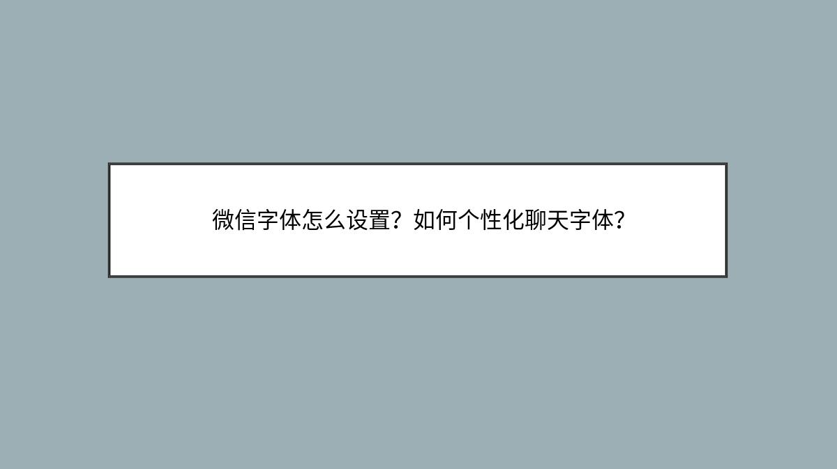 微信字体怎么设置？如何个性化聊天字体？