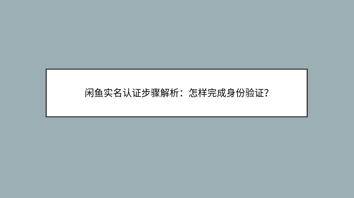 闲鱼实名认证步骤解析：怎样完成身份验证？