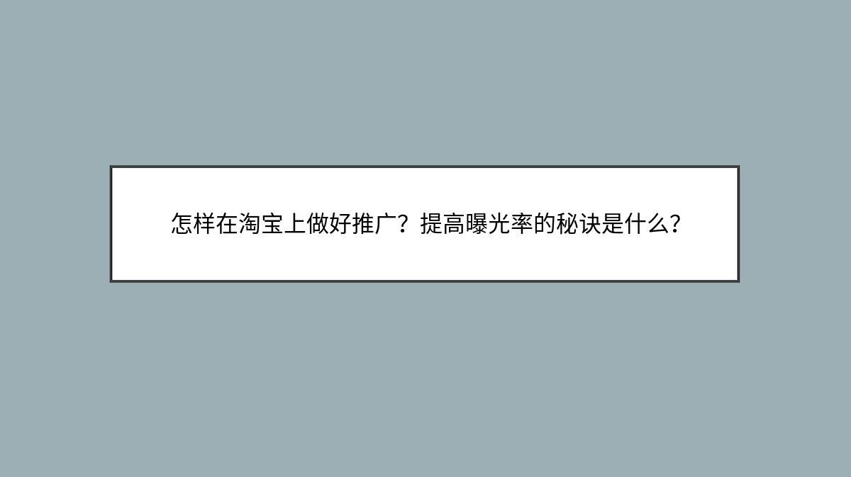 怎样在淘宝上做好推广？提高曝光率的秘诀是什么？