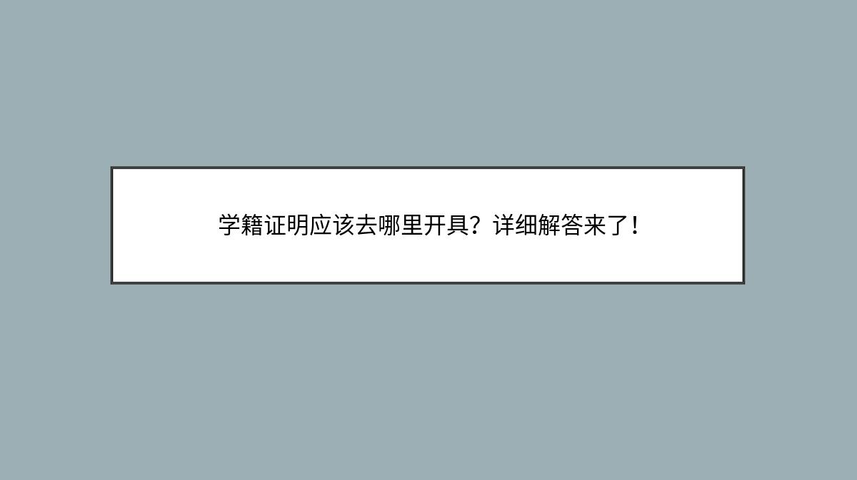 学籍证明应该去哪里开具？详细解答来了！