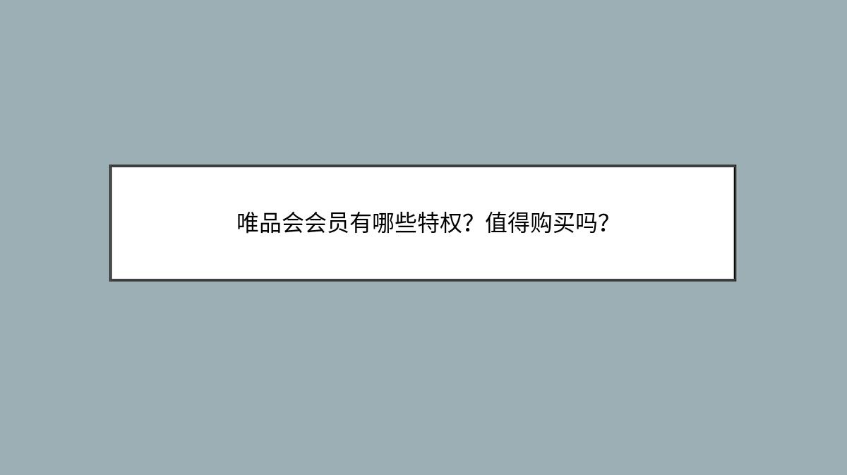 唯品会会员有哪些特权？值得购买吗？