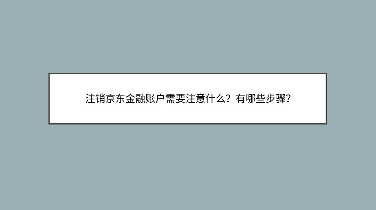 注销京东金融账户需要注意什么？有哪些步骤？