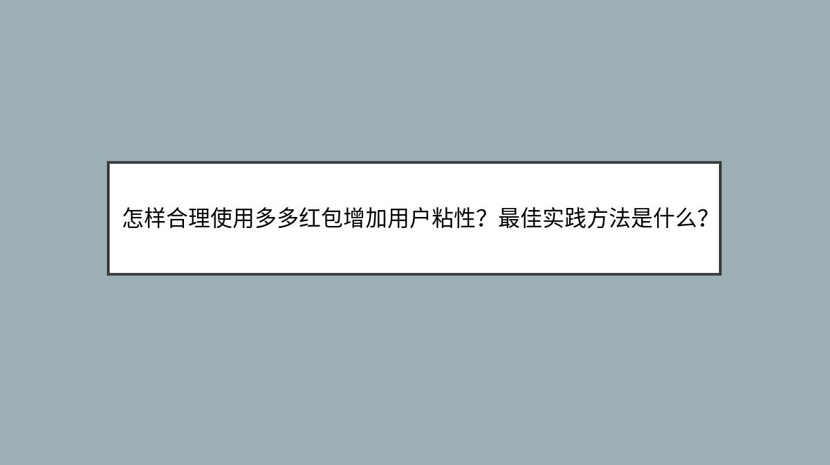 怎样合理使用多多红包增加用户粘性？最佳实践方法是什么？