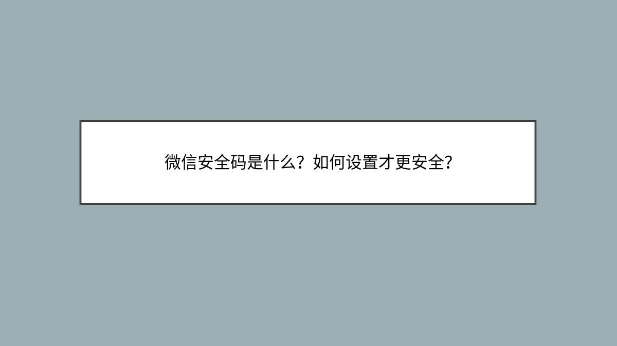 微信安全码是什么？如何设置才更安全？