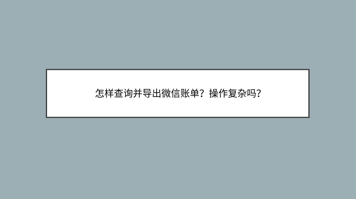 怎样查询并导出微信账单？操作复杂吗？