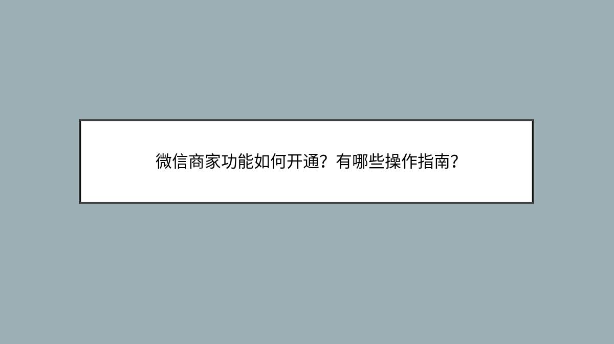 微信商家功能如何开通？有哪些操作指南？