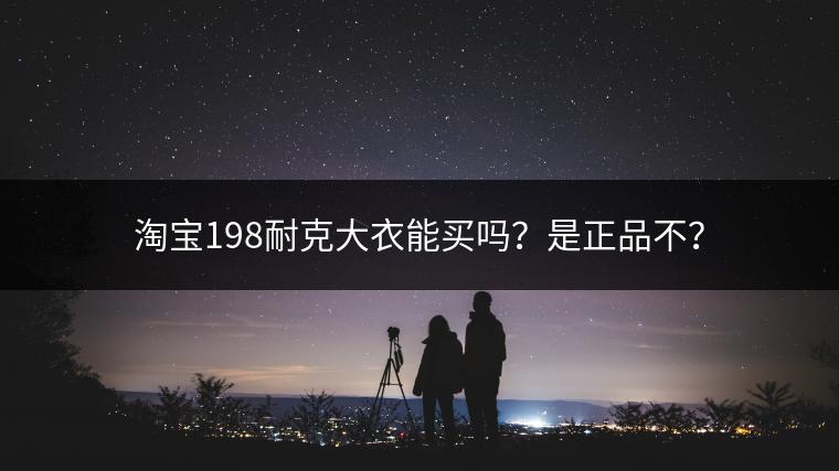 淘宝198耐克大衣能买吗？是正品不？