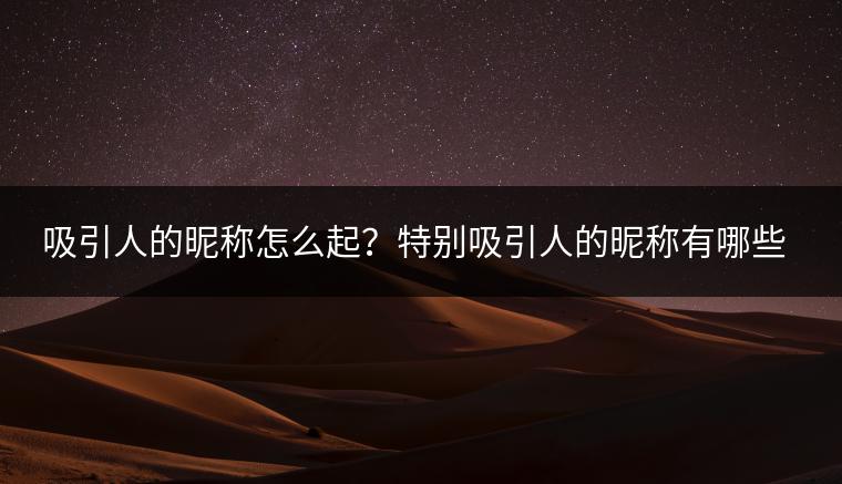 吸引人的昵称怎么起？特别吸引人的昵称有哪些？