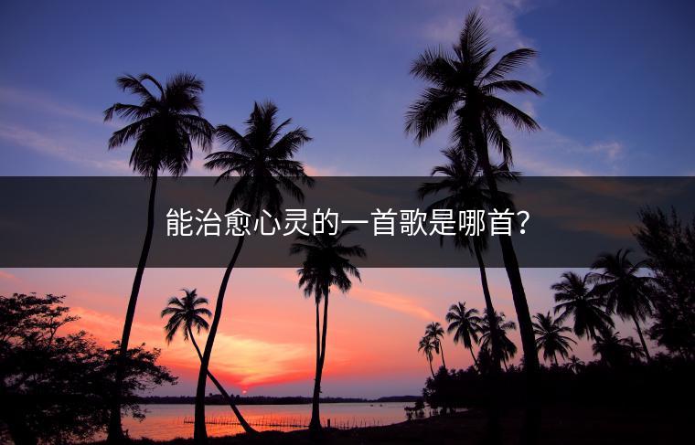 能治愈心灵的一首歌是哪首？